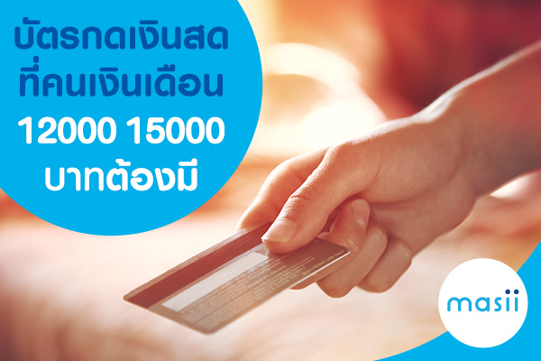 บัตรกดเงินสด ที่คนเงินเดือน 12000-15000 บาทต้องมี