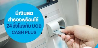 มีเงินสดสำรองพร้อมใช้ 24 ชั่วโมง กับ UOB CASH PLUS